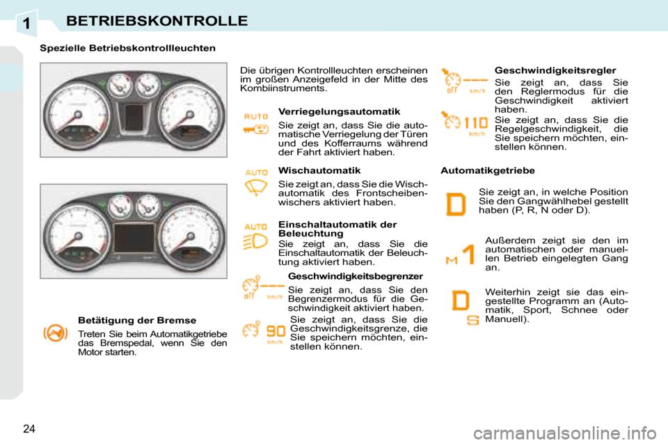 Peugeot 308 CC 2008.5  Betriebsanleitung (in German) 1
24
BETRIEBSKONTROLLE
   Betätigung der Bremse  
 
Treten  Sie  beim Automatikgetriebe  
das  Bremspedal,  wenn  Sie  den 
Motor starten.   
   Spezielle Betriebskontrollleuchten    Die übrigen Kon