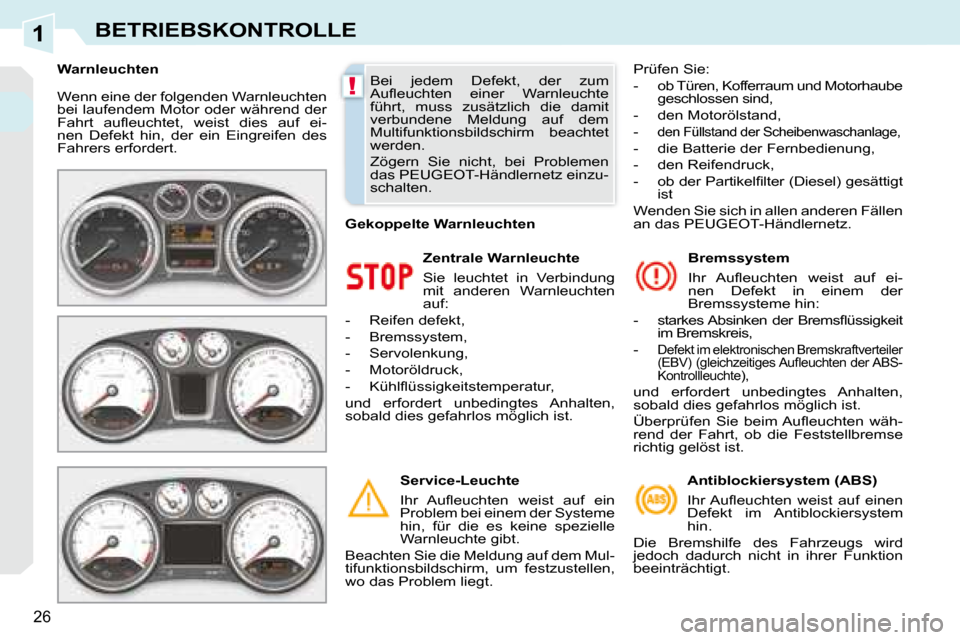 Peugeot 308 CC 2008.5  Betriebsanleitung (in German) 1
!
26
BETRIEBSKONTROLLE
 Wenn eine der folgenden Warnleuchten  
bei laufendem Motor oder während der 
�F�a�h�r�t�  �a�u�ﬂ� �e�u�c�h�t�e�t�,�  �w�e�i�s�t�  �d�i�e�s�  �a�u�f�  �e�i�-
nen  Defekt  h