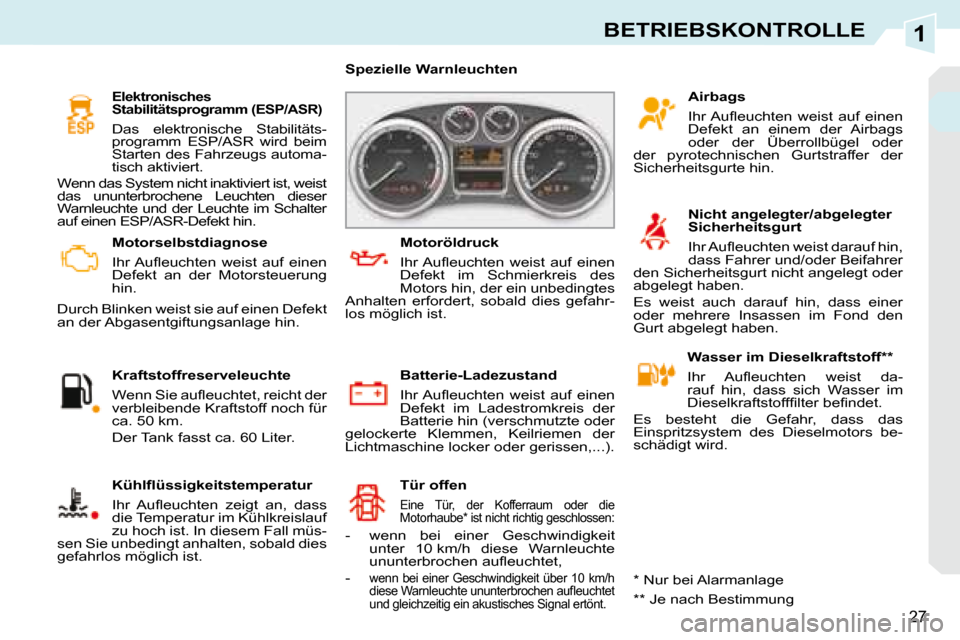 Peugeot 308 CC 2008.5  Betriebsanleitung (in German) 1
27
BETRIEBSKONTROLLE
   Motorselbstdiagnose  
� �I�h�r� �A�u�ﬂ� �e�u�c�h�t�e�n�  �w�e�i�s�t�  �a�u�f�  �e�i�n�e�n�  
Defekt  an  der  Motorsteuerung 
hin. 
 Durch Blinken weist sie auf einen Defek