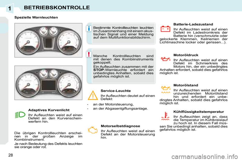Peugeot 308 CC 2008.5  Betriebsanleitung (in German) 1
i
!
28
BETRIEBSKONTROLLE
 Bestimmte  Kontrollleuchten  leuchten  
im Zusammenhang mit einem akus-
tischen  Signal  und  einer  Meldung 
auf dem Multifunktionsbildschirm. 
   Spezielle Warnleuchten  