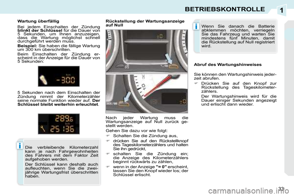 Peugeot 308 CC 2008.5  Betriebsanleitung (in German) 1
i
i
33
BETRIEBSKONTROLLE
 Wenn  Sie  danach  die  Batterie  
abklemmen  möchten,  verriegeln 
Sie  das  Fahrzeug  und  warten  Sie 
mindestens  fünf  Minuten,  damit 
die Rückstellung auf Null re
