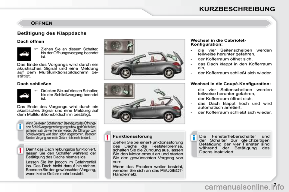Peugeot 308 CC 2008.5  Betriebsanleitung (in German) !
!i
i
KURZBESCHREIBUNG
 ÖFFNEN 
  Betätigung des Klappdachs  
  Dach öffnen    
�   
Ziehen  Sie  an  diesem  Schalter,  
bis der Öffnungsvorgang beendet 
ist.  
  Dach schließen 
   
�   