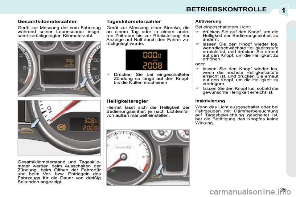 Peugeot 308 CC 2008.5  Betriebsanleitung (in German) 1
35
BETRIEBSKONTROLLE
  Gesamtkilometerzähler  
 Gerät  zur  Messung  der  vom  Fahrzeug  
während  seiner  Lebensdauer  insge-
samt zurückgelegten Kilometerzahl.   Helligkeitsregler  
� �H�i�e�r