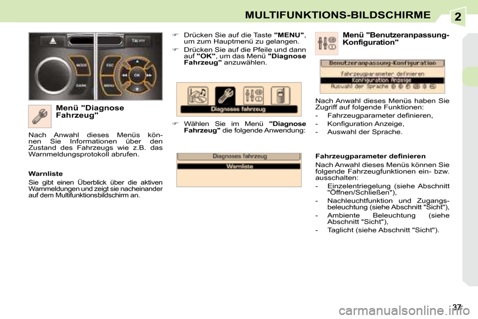 Peugeot 308 CC 2008.5  Betriebsanleitung (in German) 2MULTIFUNKTIONS-BILDSCHIRME
  Menü "Diagnose  
Fahrzeug"    
�    Drücken Sie auf die Taste  
"MENU" , 
um zum Hauptmenü zu gelangen. 
  
�    Drücken Sie auf die Pfeile und dann 
auf  
"OK"