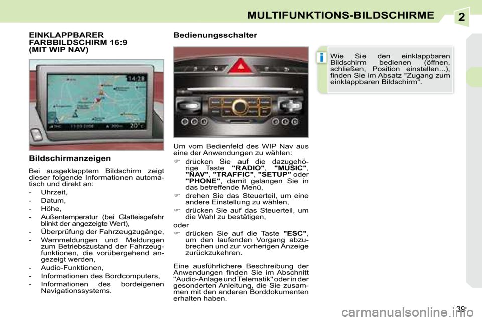 Peugeot 308 CC 2008.5  Betriebsanleitung (in German) 2
i
39
MULTIFUNKTIONS-BILDSCHIRME
  Bildschirmanzeigen  
 Bei  ausgeklapptem  Bildschirm  zeigt  
dieser  folgende  Informationen  automa-
tisch und direkt an:  
   -   Uhrzeit, 
  -   Datum, 
  -   H