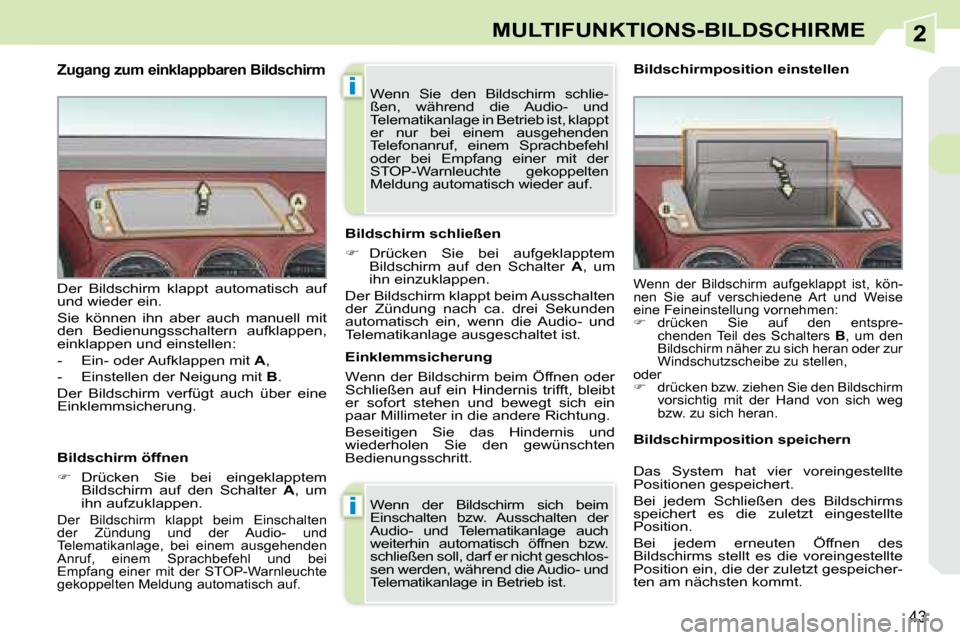 Peugeot 308 CC 2008.5  Betriebsanleitung (in German) 2
i
i
43
MULTIFUNKTIONS-BILDSCHIRME
  Zugang zum einklappbaren Bildschirm 
  Bildschirm öffnen  
   
�    Drücken  Sie  bei  eingeklapptem 
Bildschirm  auf  den  Schalter    A ,  um 
ihn aufzukla