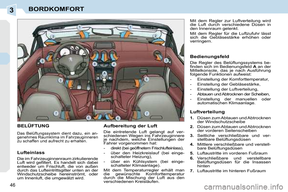 Peugeot 308 CC 2008.5  Betriebsanleitung (in German) 3
46
BORDKOMFORT
       BELÜFTUNG 
 Das  Belüftungssystem  dient  dazu,  ein  an- 
genehmes Raumklima im Fahrzeuginneren 
zu schaffen und aufrecht zu erhalten. 
  Aufbereitung der Luft  
 Die  eintr