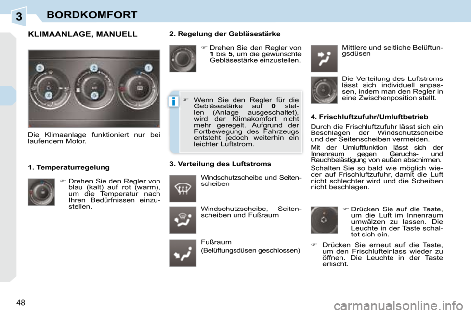 Peugeot 308 CC 2008.5  Betriebsanleitung (in German) 3
i
48
BORDKOMFORT
  2. Regelung der Gebläsestärke    
�   Drehen  Sie  den  Regler  von 
 
1   bis   5 , um die gewünschte 
Gebläsestärke einzustellen. 
 Windschutzscheibe,  Seiten- 
scheiben