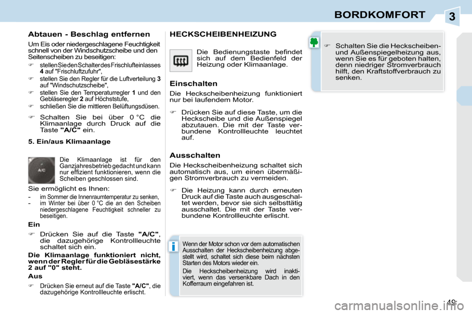 Peugeot 308 CC 2008.5  Betriebsanleitung (in German) 3
i
49
BORDKOMFORT
  Abtauen - Beschlag entfernen 
 Um Eis oder niedergeschlagene Feuchtigkeit  
schnell von der Windschutzscheibe und den 
Seitenscheiben zu beseitigen: 
   
�    stellen Sie den S