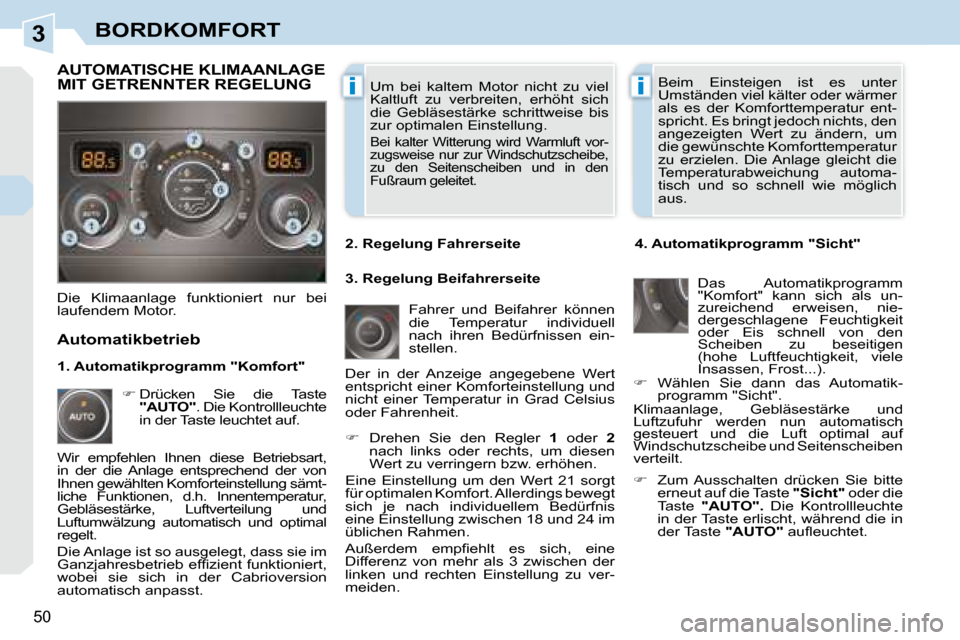 Peugeot 308 CC 2008.5  Betriebsanleitung (in German) 3
ii
50
BORDKOMFORT
 Um  bei  kaltem  Motor  nicht  zu  viel  
Kaltluft  zu  verbreiten,  erhöht  sich 
die  Gebläsestärke  schrittweise  bis 
zur optimalen Einstellung. 
 Bei  kalter  Witterung  w