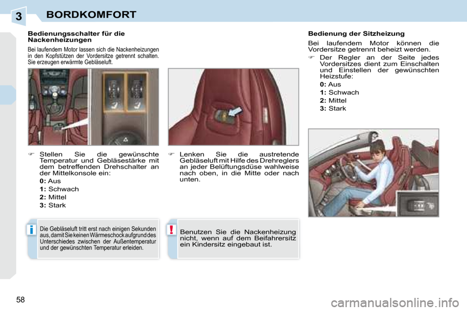 Peugeot 308 CC 2008.5  Betriebsanleitung (in German) 3
i!
58
BORDKOMFORT
   Bedienungsschalter für die  
Nackenheizungen 
 Bei laufendem Motor lassen sich die Nackenheizungen 
in  den  Kopfstützen  der  Vordersitze  getrennt  schalten. 
Sie erzeugen e
