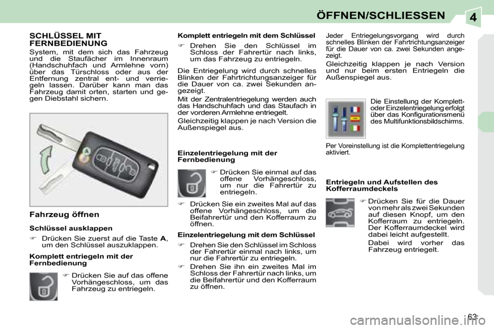 Peugeot 308 CC 2008.5  Betriebsanleitung (in German) 4
63
ÖFFNEN/SCHLIESSEN
   Entriegeln und Aufstellen des  
Kofferraumdeckels    
�    Drücken  Sie  für  die  Dauer 
von mehr als zwei Sekunden 
auf  diesen  Knopf,  um  den 
Kofferraum  zu  entr