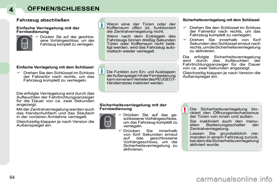 Peugeot 308 CC 2008.5  Betriebsanleitung (in German) 4
!
i
i
64
ÖFFNEN/SCHLIESSEN
 Die  Sicherheitsverriegelung  blo- 
ckiert  den  Öffnungsmechanismus 
der Türen von innen und außen.  
 Sie  inaktiviert  auch  den  manu- 
ellen  Bedienungsschalter 