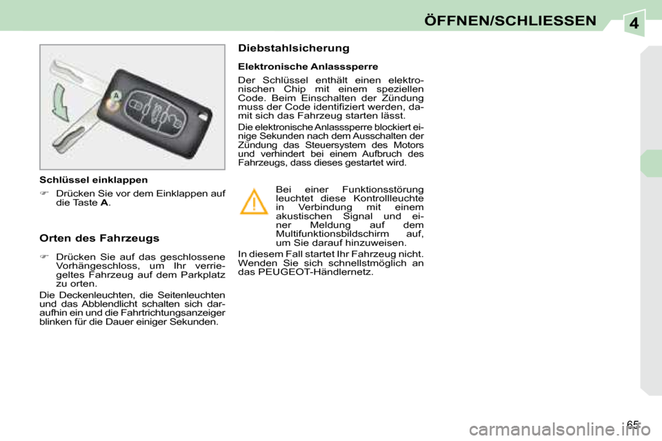 Peugeot 308 CC 2008.5  Betriebsanleitung (in German) 4
65
ÖFFNEN/SCHLIESSEN
  Orten des Fahrzeugs          
   
�    Drücken  Sie  auf  das  geschlossene 
Vorhängeschloss,  um  Ihr  verrie- 
geltes  Fahrzeug  auf  dem  Parkplatz 
zu orten.  
 Die 