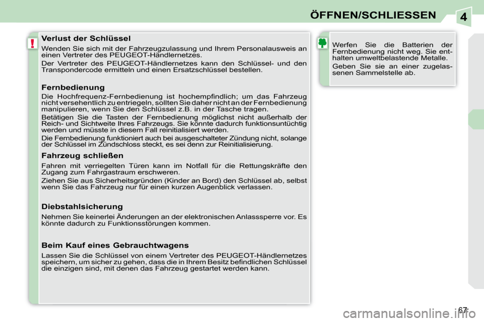 Peugeot 308 CC 2008.5  Betriebsanleitung (in German) 4
!
67
ÖFFNEN/SCHLIESSEN
  Verlust der Schlüssel  
 Wenden Sie sich mit der Fahrzeugzulassung und Ihrem Personalausweis an 
einen Vertreter des PEUGEOT-Händlernetzes.  
 Der  Vertreter  des  PEUGEO
