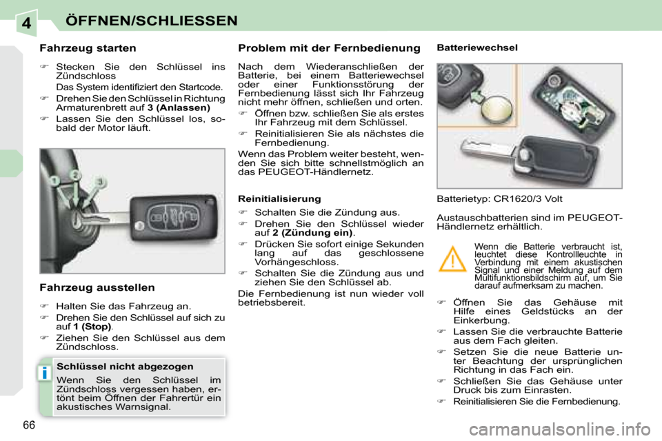 Peugeot 308 CC 2008.5  Betriebsanleitung (in German) 4
i
66
ÖFFNEN/SCHLIESSEN
  Schlüssel nicht abgezogen  
 Wenn  Sie  den  Schlüssel  im  
Zündschloss vergessen haben, er-
tönt  beim  Öffnen  der  Fahrertür  ein 
akustisches Warnsignal.  
  Fah