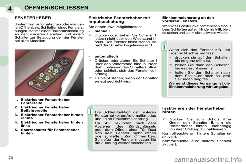 Peugeot 308 CC 2008.5 Betriebsanleitung (in German) 4
i
i
70
ÖFFNEN/SCHLIESSEN
Die Schließfunktion der hinteren
Fenster hat keinen Automatikmodus
und keine Einklemmsicherung.
Ca. 45 Sekunden nach dem
Abziehen des Zündschlüssels
o Peugeot 308 CC 2008.5 Betriebsanleitung (in German) 4
i
i
70
ÖFFNEN/SCHLIESSEN
Die Schließfunktion der hinteren
Fenster hat keinen Automatikmodus
und keine Einklemmsicherung.
Ca. 45 Sekunden nach dem
Abziehen des Zündschlüssels
o