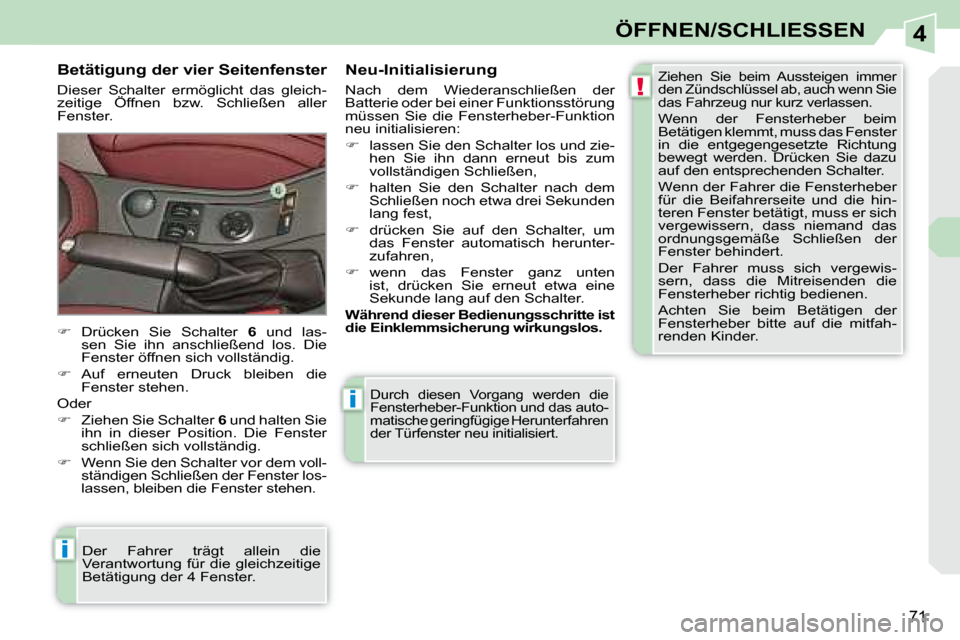 Peugeot 308 CC 2008.5 Betriebsanleitung (in German) 4
!
i
i
71
ÖFFNEN/SCHLIESSEN
Durch diesen Vorgang werden die
Fensterheber-Funktion und das auto-
matische geringfügige Herunterfahren
der Türfenster neu initialisiert.
Betätigung der vi Peugeot 308 CC 2008.5 Betriebsanleitung (in German) 4
!
i
i
71
ÖFFNEN/SCHLIESSEN
Durch diesen Vorgang werden die
Fensterheber-Funktion und das auto-
matische geringfügige Herunterfahren
der Türfenster neu initialisiert.
Betätigung der vi
