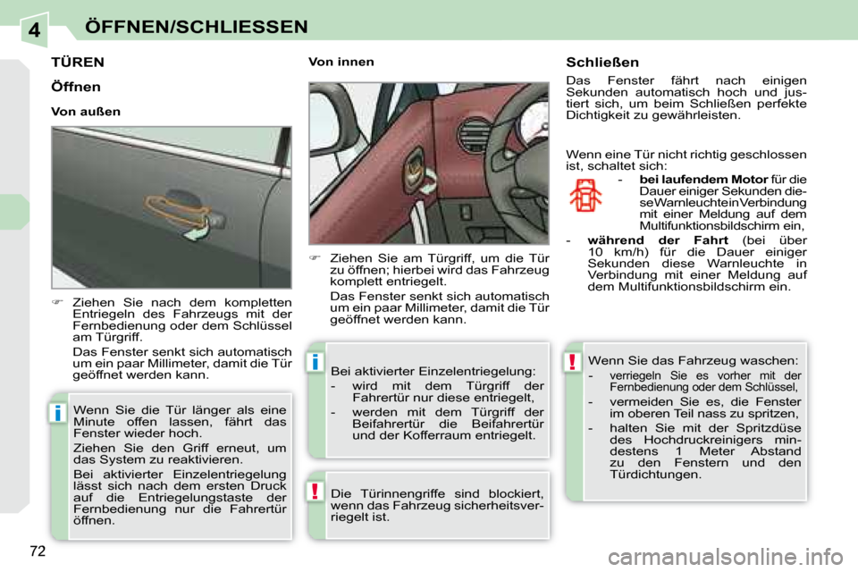 Peugeot 308 CC 2008.5  Betriebsanleitung (in German) 4
!
i
i!
72
ÖFFNEN/SCHLIESSEN
         TÜREN 
   
�    Ziehen  Sie  nach  dem  kompletten 
Entriegeln  des  Fahrzeugs  mit  der  
Fernbedienung oder dem Schlüssel 
am Türgriff.  
  Das Fenster 