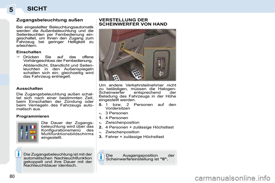 Peugeot 308 CC 2008.5 Betriebsanleitung (in German) 5
ii
80
SICHT
Zugangsbeleuchtung außen
Bei eingestellter Beleuchtungsautomatik
werden die Außenbeleuchtung und die
Seitenleuchten per Fernbedienung ein-
geschaltet, um Ihnen den Peugeot 308 CC 2008.5 Betriebsanleitung (in German) 5
ii
80
SICHT
Zugangsbeleuchtung außen
Bei eingestellter Beleuchtungsautomatik
werden die Außenbeleuchtung und die
Seitenleuchten per Fernbedienung ein-
geschaltet, um Ihnen den