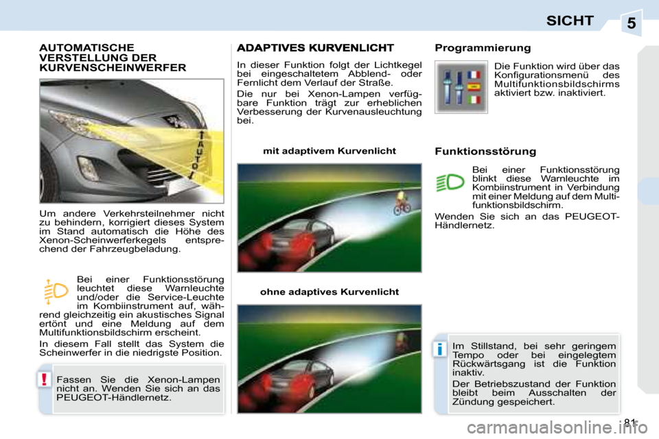 Peugeot 308 CC 2008.5  Betriebsanleitung (in German) 5
!
i
81
SICHT
       AUTOMATISCHE VERSTELLUNG DER KURVENSCHEINWERFER 
 Fassen  Sie  die  Xenon-Lampen  
nicht  an.  Wenden  Sie  sich  an  das 
PEUGEOT-Händlernetz. 
 Um  andere  Verkehrsteilnehmer 