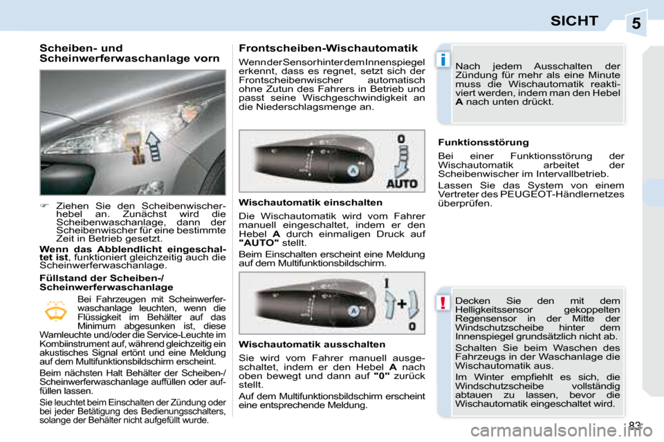 Peugeot 308 CC 2008.5  Betriebsanleitung (in German) 5
!
i
83
SICHT
  Scheiben- und  
Scheinwerferwaschanlage vorn  
   
�    Ziehen  Sie  den  Scheibenwischer-
hebel  an.  Zunächst  wird  die  
Scheibenwaschanlage,  dann  der 
Scheibenwischer für 