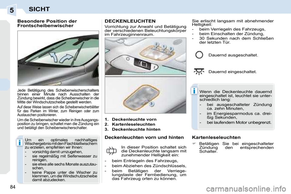 Peugeot 308 CC 2008.5  Betriebsanleitung (in German) 5
i
i
84
SICHT
  Besondere Position der  
Frontscheibenwischer 
 Jede  Betätigung  des  Scheibenwischerschalters  
binnen  einer  Minute  nach  Ausschalten  der 
Zündung bewirkt, dass die Scheibenwi