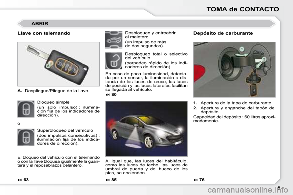 Peugeot 308 CC 2008.5  Manual del propietario (in Spanish) TOMA de CONTACTO
  Llave con telemando  
   
A.    Despliegue/Pliegue de la llave.  
 Bloqueo simple   
(un  sólo  impulso) ;  ilumina- 
�c�i�ó�n� �ﬁ� �j�a� �d�e� �l�o�s� �i�n�d�i�c�a�d�o�r�e�s� �