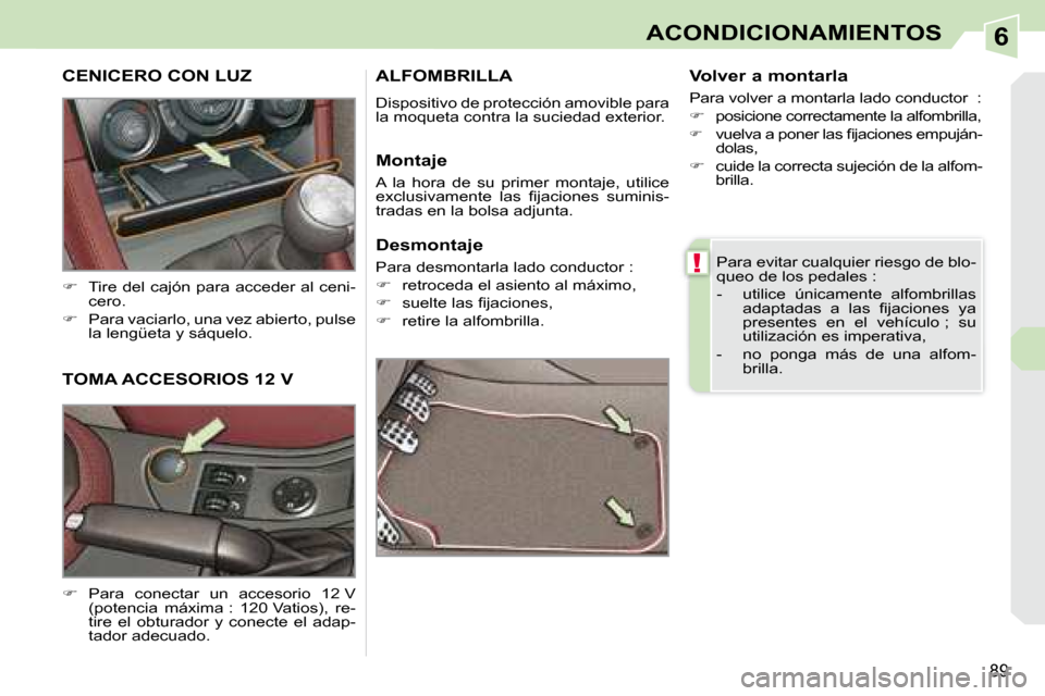 Peugeot 308 CC 2008.5  Manual del propietario (in Spanish) 6
!
89
ACONDICIONAMIENTOS
 Para evitar cualquier riesgo de blo- 
queo de los pedales :  
   -   utilice  únicamente  alfombrillas �a�d�a�p�t�a�d�a�s�  �a�  �l�a�s�  �ﬁ� �j�a�c�i�o�n�e�s�  �y�a�  
p