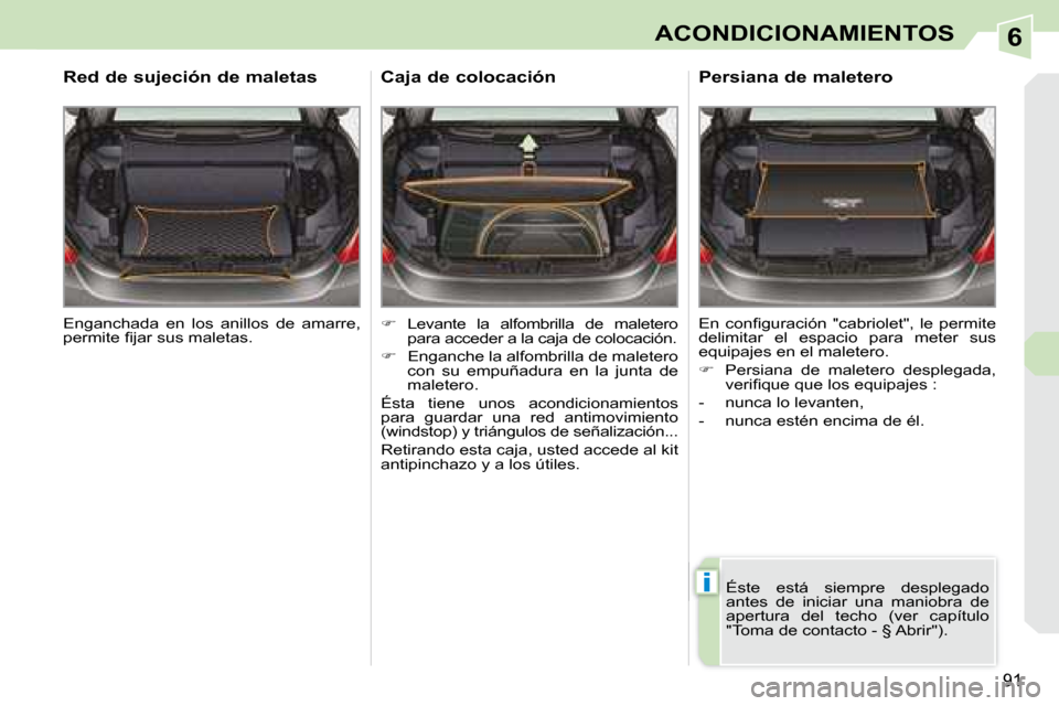 Peugeot 308 CC 2008.5  Manual del propietario (in Spanish) 6
i
91
ACONDICIONAMIENTOS
 Enganchada  en  los  anillos  de  amarre,  
�p�e�r�m�i�t�e� �ﬁ� �j�a�r� �s�u�s� �m�a�l�e�t�a�s�.� � 
  Red de sujeción de maletas 
   
�    Levante  la  alfombrilla  d