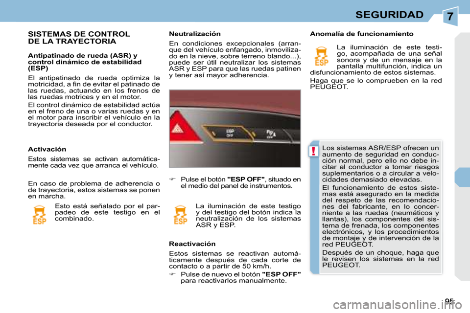 Peugeot 308 CC 2008.5  Manual del propietario (in Spanish) 7
!
SEGURIDAD
 Los sistemas ASR/ESP ofrecen un  
aumento  de  seguridad  en  conduc-
ción  normal,  pero  ello  no  debe  in-
citar  al  conductor  a  tomar  riesgos 
suplementarios o a circular a ve