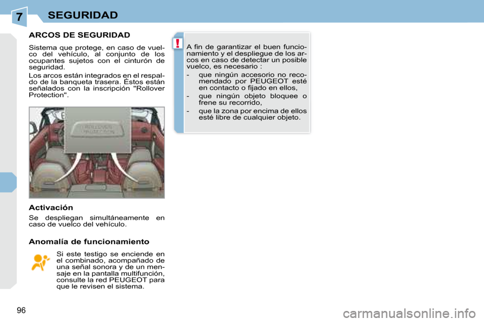 Peugeot 308 CC 2008.5  Manual del propietario (in Spanish) 7
!
96
SEGURIDAD
       ARCOS DE SEGURIDAD 
 Sistema  que  protege,  en  caso  de  vuel- 
co  del  vehículo,  al  conjunto  de  los 
ocupantes  sujetos  con  el  cinturón  de 
seguridad.  
 Los arco