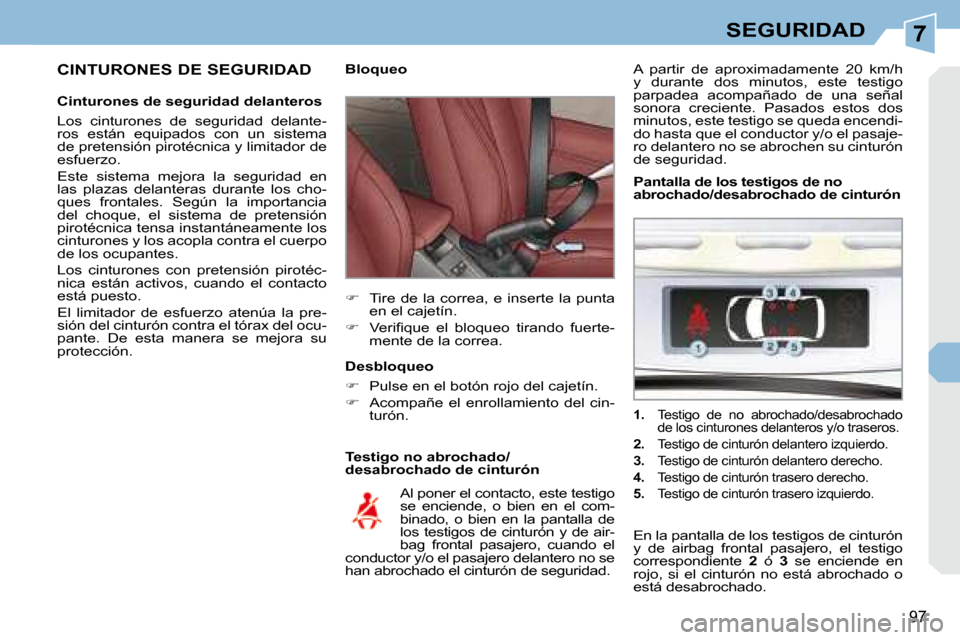 Peugeot 308 CC 2008.5  Manual del propietario (in Spanish) 7
97
SEGURIDAD
  CINTURONES DE SEGURIDAD  
  Cinturones de seguridad delanteros  
 Los  cinturones  de  seguridad  delante- 
ros  están  equipados  con  un  sistema 
de pretensión pirotécnica y lim