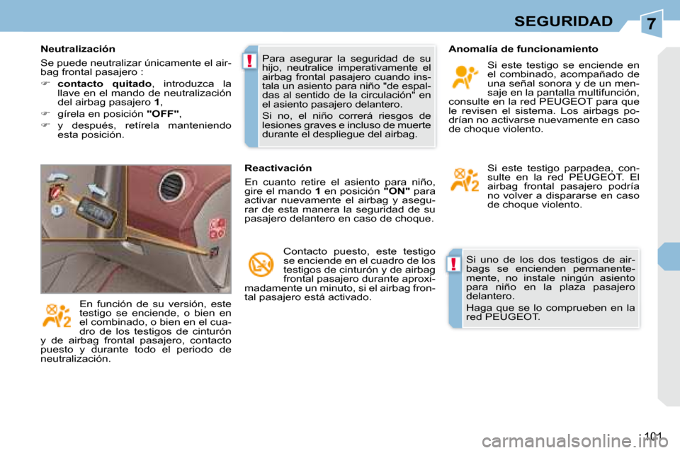 Peugeot 308 CC 2008.5 Manual del propietario (in Spanish) 7
!
!
101
SEGURIDAD
Si uno de los dos testigos de air-
bags se encienden permanente-
mente, no instale ningún asiento
para niño en la plaza pasajero
delantero.
Haga que Peugeot 308 CC 2008.5 Manual del propietario (in Spanish) 7
!
!
101
SEGURIDAD
Si uno de los dos testigos de air-
bags se encienden permanente-
mente, no instale ningún asiento
para niño en la plaza pasajero
delantero.
Haga que