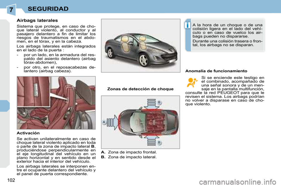Peugeot 308 CC 2008.5  Manual del propietario (in Spanish) 7
i
102
SEGURIDAD
  Airbags laterales  
 Sistema  que  protege,  en  caso  de  cho- 
que  lateral  violento,  al  conductor  y  al 
�p�a�s�a�j�e�r�o�  �d�e�l�a�n�t�e�r�o�  �a�  �ﬁ� �n�  �d�e�  �l�i�