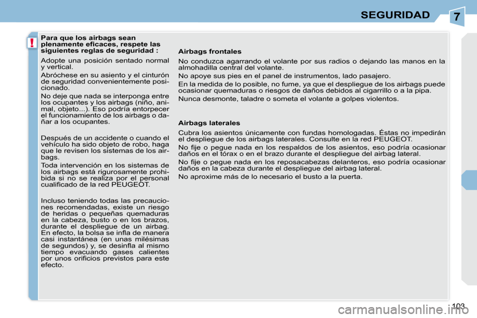 Peugeot 308 CC 2008.5  Manual del propietario (in Spanish) 7
!
103
SEGURIDAD
   Para que los airbags sean  
�p�l�e�n�a�m�e�n�t�e� �e�ﬁ� �c�a�c�e�s�,� �r�e�s�p�e�t�e� �l�a�s� 
siguientes reglas de seguridad :  
 Adopte  una  posición  sentado  normal  
y ve