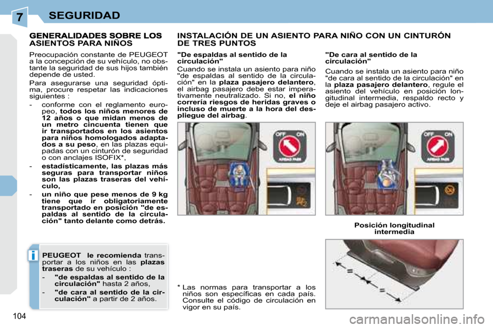 Peugeot 308 CC 2008.5  Manual del propietario (in Spanish) 7
i
104
SEGURIDAD
 
PEUGEOT      le  recomienda    trans-
portar  a  los  niños  en  las    plazas 
traseras   de su vehículo : 
   -     "de espaldas al sentido de la  
circulación"   hasta 2 año