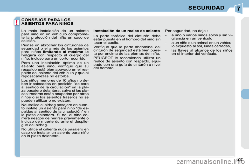 Peugeot 308 CC 2008.5  Manual del propietario (in Spanish) 7
!
107
SEGURIDAD
         CONSEJOS PARA LOS ASIENTOS PARA NIÑOS 
  Instalación de un realce de asiento  
 La  parte  torácica  del  cinturón  debe  
estar puesta en el hombro del niño sin 
tocar