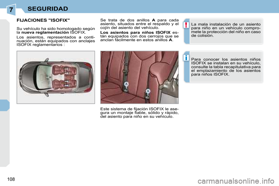 Peugeot 308 CC 2008.5  Manual del propietario (in Spanish) 7
!
i
108
SEGURIDAD
 La  mala  instalación  de  un  asiento  
para  niño  en  un  vehículo  compro-
mete la protección del niño en caso 
de colisión.  
 Para  conocer  los  asientos  niños  
IS
