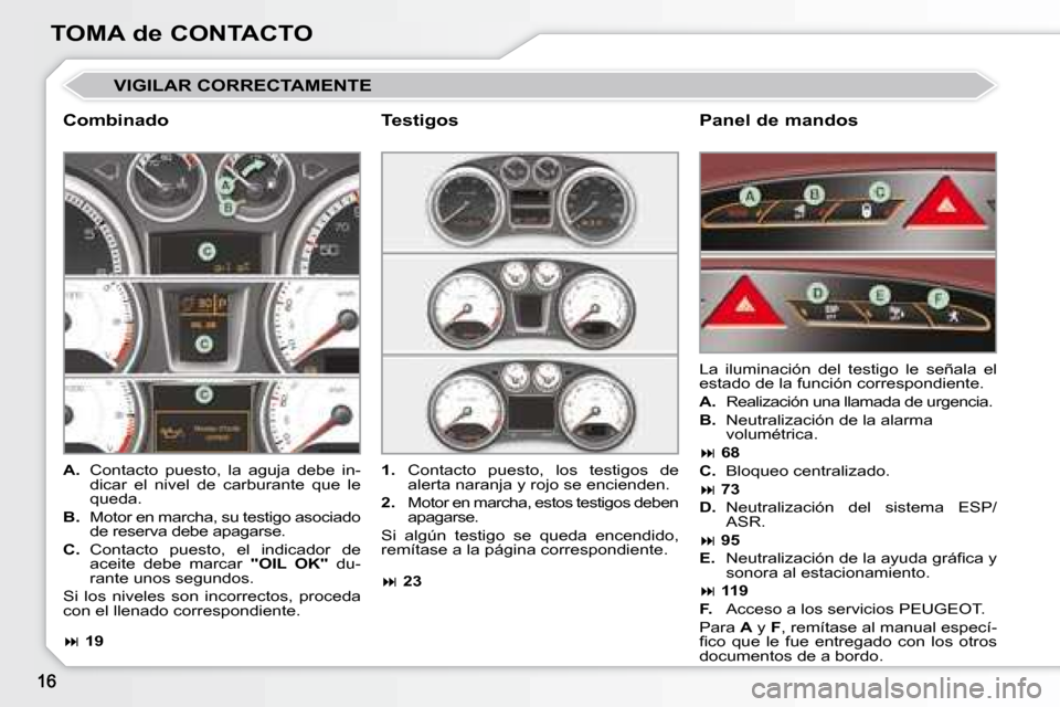 Peugeot 308 CC 2008.5  Manual del propietario (in Spanish) TOMA de CONTACTO
� �V�I�G�I�L�A�R� �C�O�R�R�E�C�T�A�M�E�N�T�E� 
  Combinado   Panel de mandos 
   
A. � �  �C�o�n�t�a�c�t�o�  �p�u�e�s�t�o�,�  �l�a�  �a�g�u�j�a�  �d�e�b�e�  �i�n�-
dicar  el  nivel  d