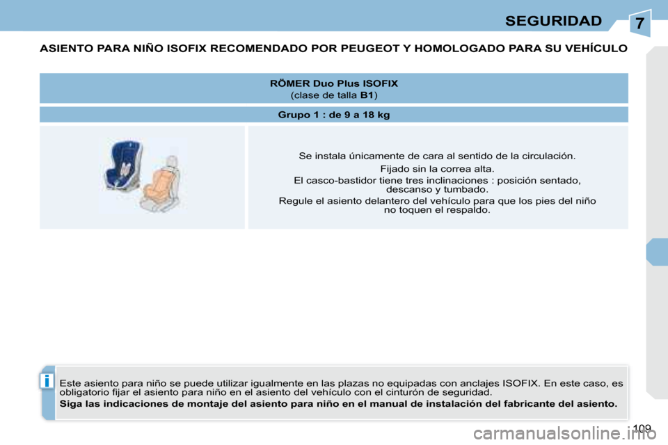 Peugeot 308 CC 2008.5 Manual del propietario (in Spanish) 7
i
109
SEGURIDAD
ASIENTO PARA NIÑO ISOFIX RECOMENDADO POR PEUGEOT Y HOMOLOGADO PARA SU VEHÍCULO
Este asiento para niño se puede utilizar igualmente en las plazas no equipadas con anclajes ISOFIX Peugeot 308 CC 2008.5 Manual del propietario (in Spanish) 7
i
109
SEGURIDAD
ASIENTO PARA NIÑO ISOFIX RECOMENDADO POR PEUGEOT Y HOMOLOGADO PARA SU VEHÍCULO
Este asiento para niño se puede utilizar igualmente en las plazas no equipadas con anclajes ISOFIX