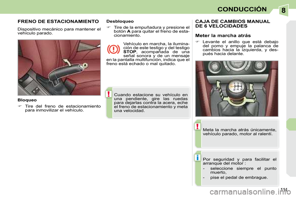Peugeot 308 CC 2008.5 Manual del propietario (in Spanish) 8
!
i
!
111
CONDUCCIÓN
Cuando estacione su vehículo en
una pendiente, gire las ruedas
para dejarlas contra la acera, eche
el freno de estacionamiento y meta
una velocidad.
FRENO DE Peugeot 308 CC 2008.5 Manual del propietario (in Spanish) 8
!
i
!
111
CONDUCCIÓN
Cuando estacione su vehículo en
una pendiente, gire las ruedas
para dejarlas contra la acera, eche
el freno de estacionamiento y meta
una velocidad.
FRENO DE