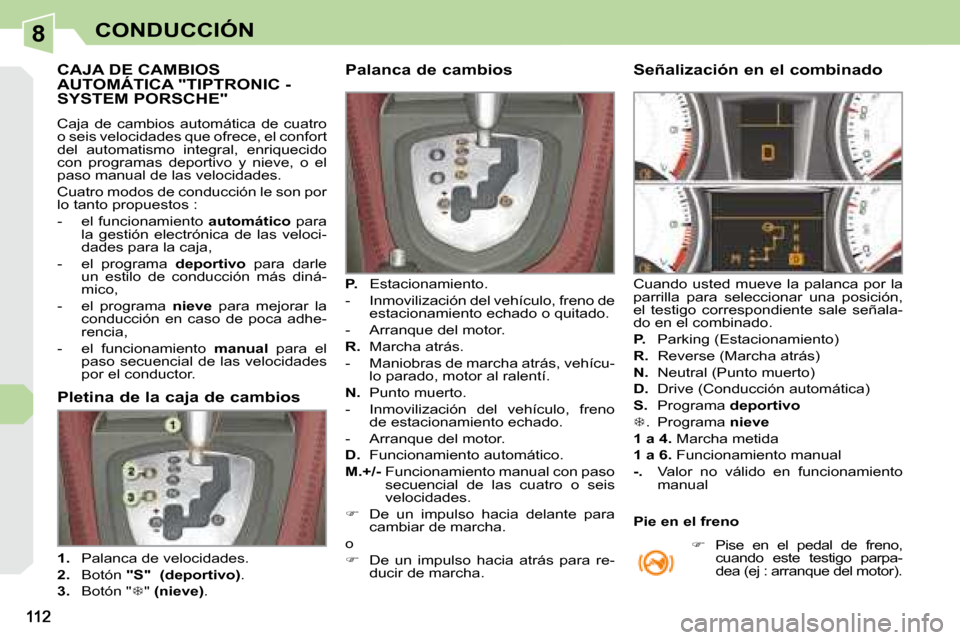 Peugeot 308 CC 2008.5 Manual del propietario (in Spanish) 8CONDUCCIÓN
CAJA DE CAMBIOS AUTOMÁTICA "TIPTRONIC - SYSTEM PORSCHE"
Caja de cambios automática de cuatro
o seis velocidades que ofrece, el confort
del automatismo integral, Peugeot 308 CC 2008.5 Manual del propietario (in Spanish) 8CONDUCCIÓN
CAJA DE CAMBIOS AUTOMÁTICA "TIPTRONIC - SYSTEM PORSCHE"
Caja de cambios automática de cuatro
o seis velocidades que ofrece, el confort
del automatismo integral,