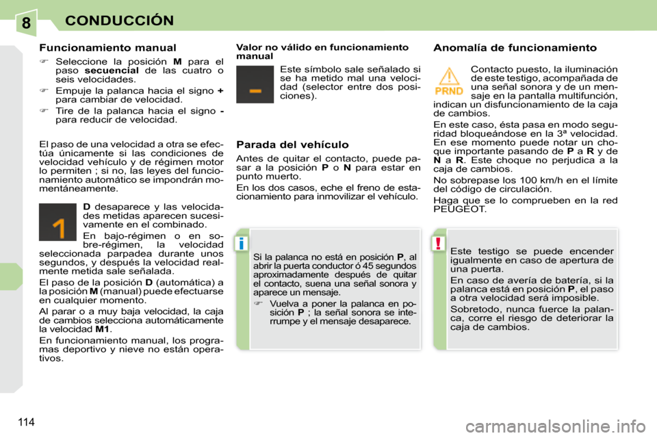 Peugeot 308 CC 2008.5  Manual del propietario (in Spanish) 8
!i
114
CONDUCCIÓN
  Parada del vehículo  
 Antes  de  quitar  el  contacto,  puede  pa- 
sar  a  la  posición   P   o    N   para  estar  en 
punto muerto.  
 En los dos casos, eche el freno de e