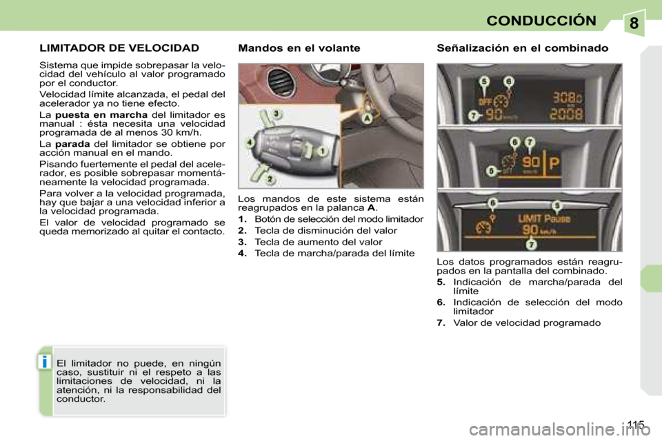 Peugeot 308 CC 2008.5  Manual del propietario (in Spanish) 8
i
115
CONDUCCIÓN
     LIMITADOR DE VELOCIDAD 
 Sistema que impide sobrepasar la velo- 
cidad del vehículo al valor programado 
por el conductor.  
 Velocidad límite alcanzada, el pedal del  
acel