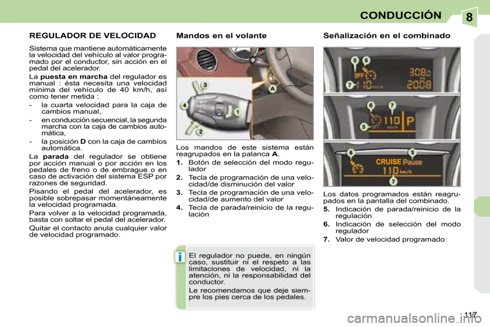 Peugeot 308 CC 2008.5  Manual del propietario (in Spanish) 8
i
117
CONDUCCIÓN
     REGULADOR DE VELOCIDAD 
 Sistema que mantiene automáticamente  
la velocidad del vehículo al valor progra-
mado  por  el  conductor,  sin  acción  en  el 
pedal del acelera