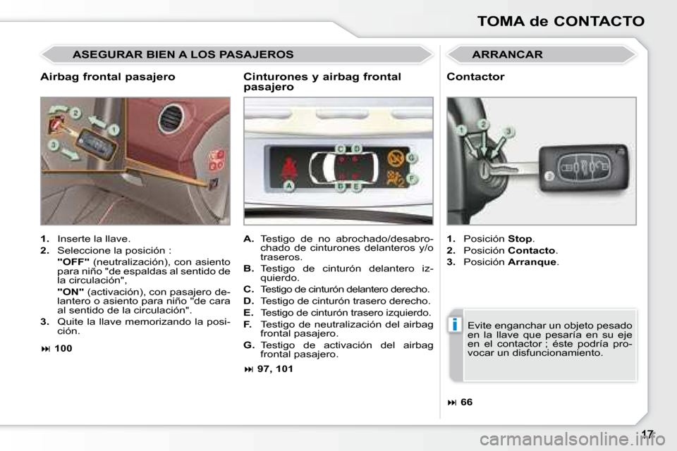 Peugeot 308 CC 2008.5  Manual del propietario (in Spanish) i
TOMA de CONTACTO
  Airbag frontal pasajero 
 ARRANCAR 
   
1.    Inserte la llave. 
  
2.    Seleccione la posición :  
     �"�O�F�F�"   (neutralización), con asiento 
para niño "de espaldas al 