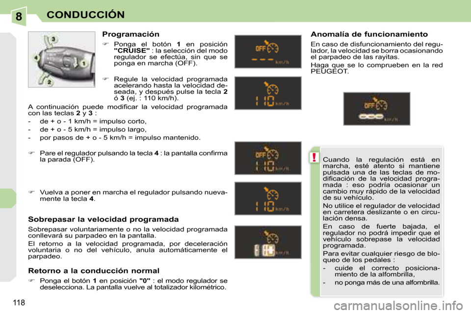 Peugeot 308 CC 2008.5  Manual del propietario (in Spanish) 8
!
118
CONDUCCIÓN
Cuando  la  regulación  está  en  
marcha,  esté  atento  si  mantiene 
pulsada  una  de  las  teclas  de  mo-
�d�i�ﬁ� �c�a�c�i�ó�n�  �d�e�  �l�a�  �v�e�l�o�c�i�d�a�d�  �p�r�