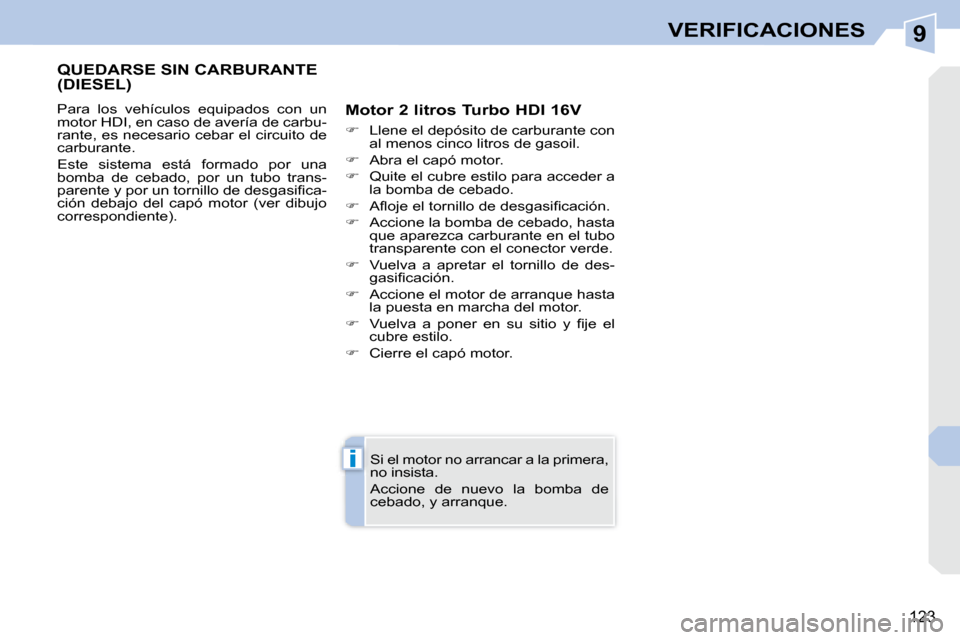 Peugeot 308 CC 2008.5  Manual del propietario (in Spanish) 9
i
123
VERIFICACIONES
QUEDARSE SIN CARBURANTE (DIESEL) 
 Para  los  vehículos  equipados  con  un  
motor HDI, en caso de avería de carbu-
rante, es necesario cebar el circuito de 
carburante.  
 E