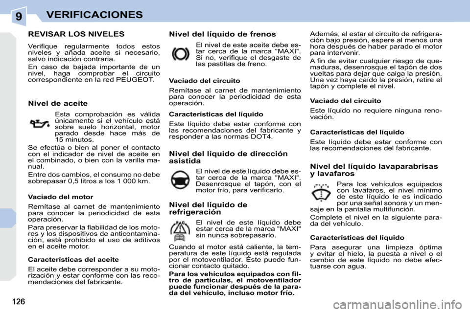 Peugeot 308 CC 2008.5  Manual del propietario (in Spanish) 9VERIFICACIONES
REVISAR LOS NIVELES 
� �V�e�r�i�ﬁ� �q�u�e�  �r�e�g�u�l�a�r�m�e�n�t�e�  �t�o�d�o�s�  �e�s�t�o�s�  
niveles  y  añada  aceite  si  necesario, 
salvo indicación contraria.  
 En  caso